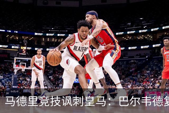 马德里竞技讽刺皇马：巴尔韦德复出是医学界的奇迹